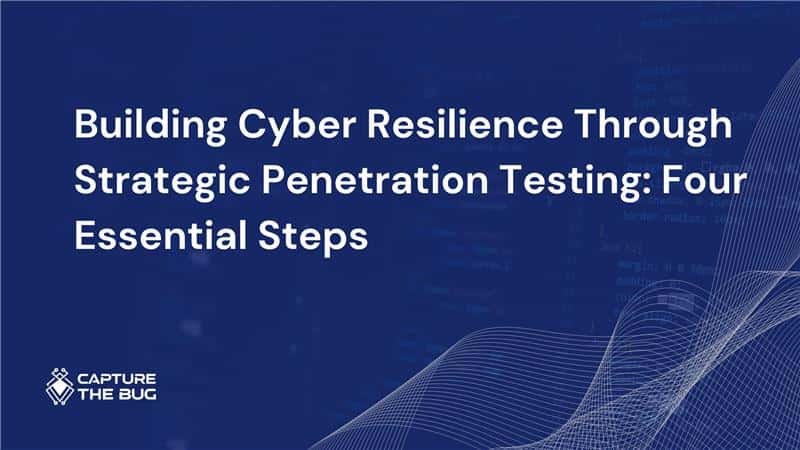 Building Cyber Resilience Through Strategic Penetration Testing: Four Essential Steps