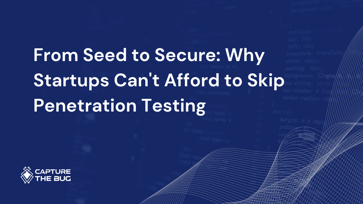 From Seed to Secure: Why Startups Can't Afford to Skip Penetration Testing