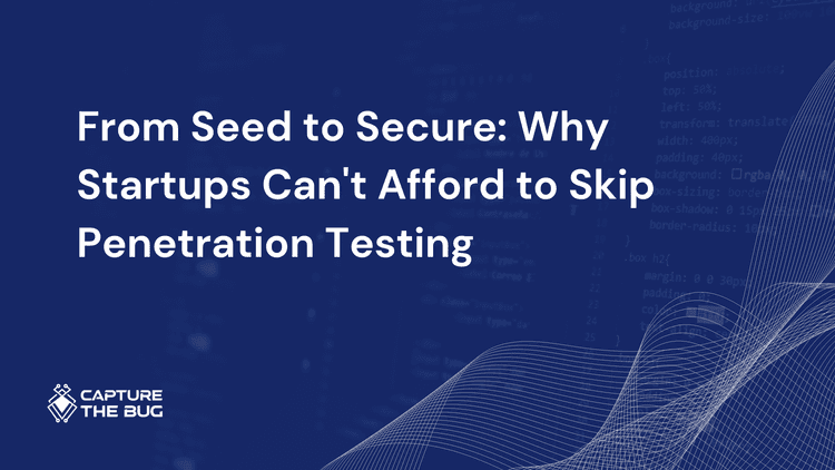 From Seed to Secure: Why Startups Can't Afford to Skip Penetration Testing